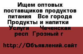 Ищем оптовых поставщиков продуктов питания - Все города Продукты и напитки » Услуги   . Чеченская респ.,Грозный г.